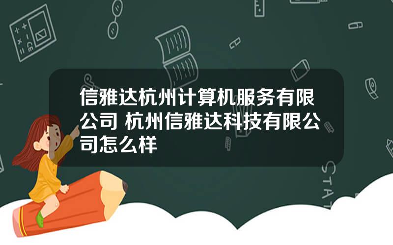 信雅达杭州计算机服务有限公司 杭州信雅达科技有限公司怎么样